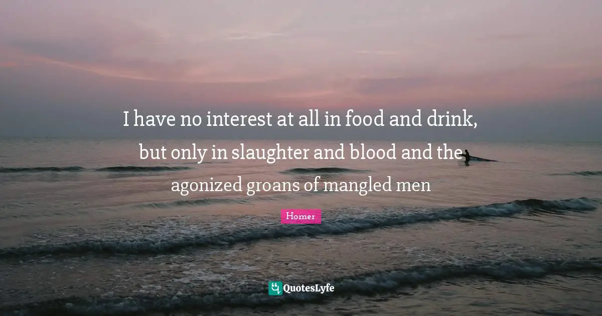 Slaughter Quotes: "I have no interest at all in food and drink, but only in slaughter and blood and the agonized groans of mangled men"