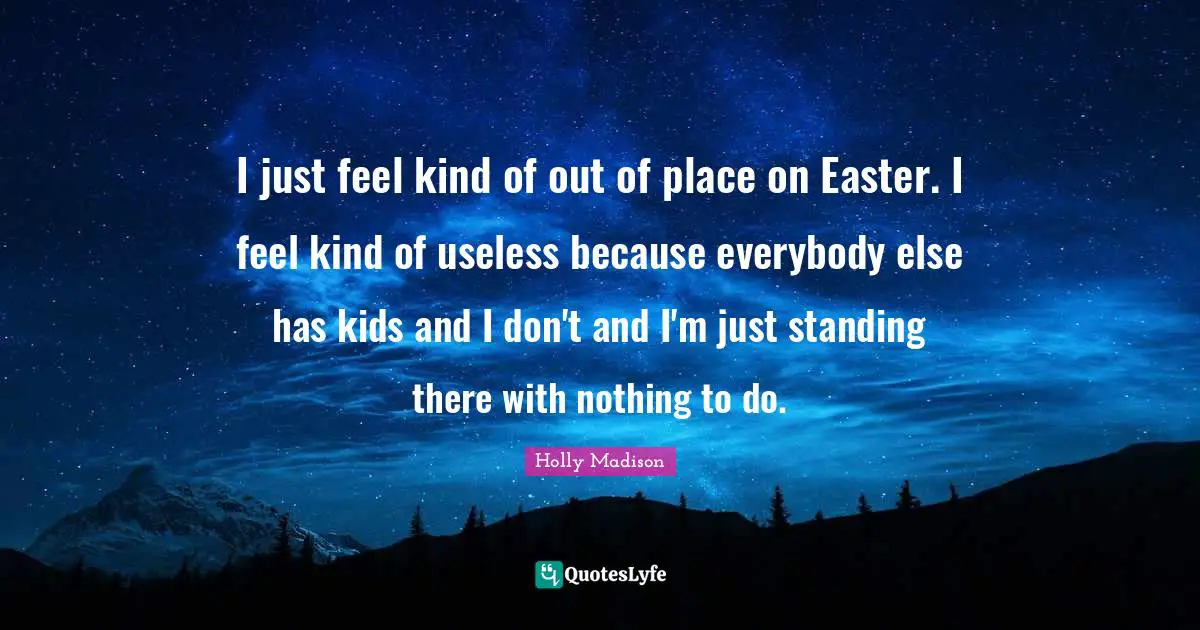 Standing There Quotes: "I just feel kind of out of place on Easter. I feel kind of useless because everybody else has kids and I don't and I'm just standing there with nothing to do."