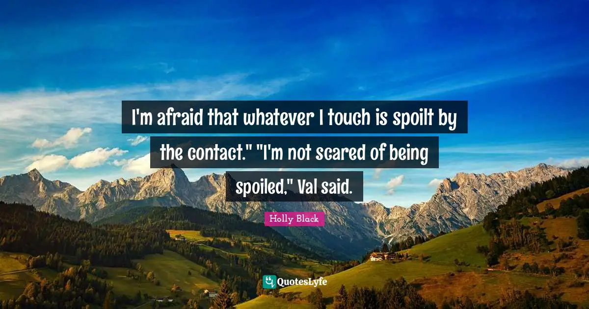 I'm afraid that whatever I touch is spoilt by the contact." "I'm not scared of being spoiled," Val said.