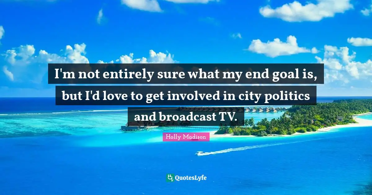 I'm not entirely sure what my end goal is, but I'd love to get involved in city politics and broadcast TV.