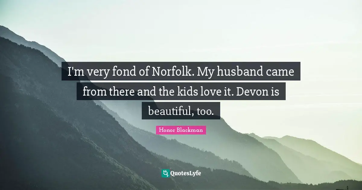 I'm very fond of Norfolk. My husband came from there and the kids love it. Devon is beautiful, too.