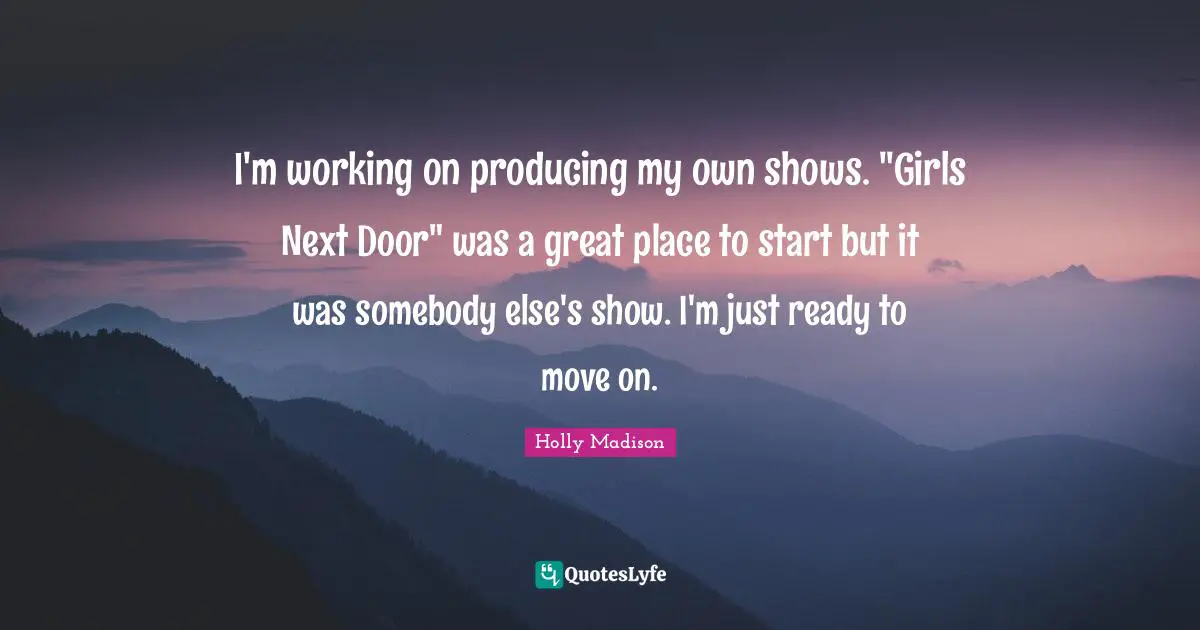 Ready To Move On Quotes: "I'm working on producing my own shows. "Girls Next Door" was a great place to start but it was somebody else's show. I'm just ready to move on."