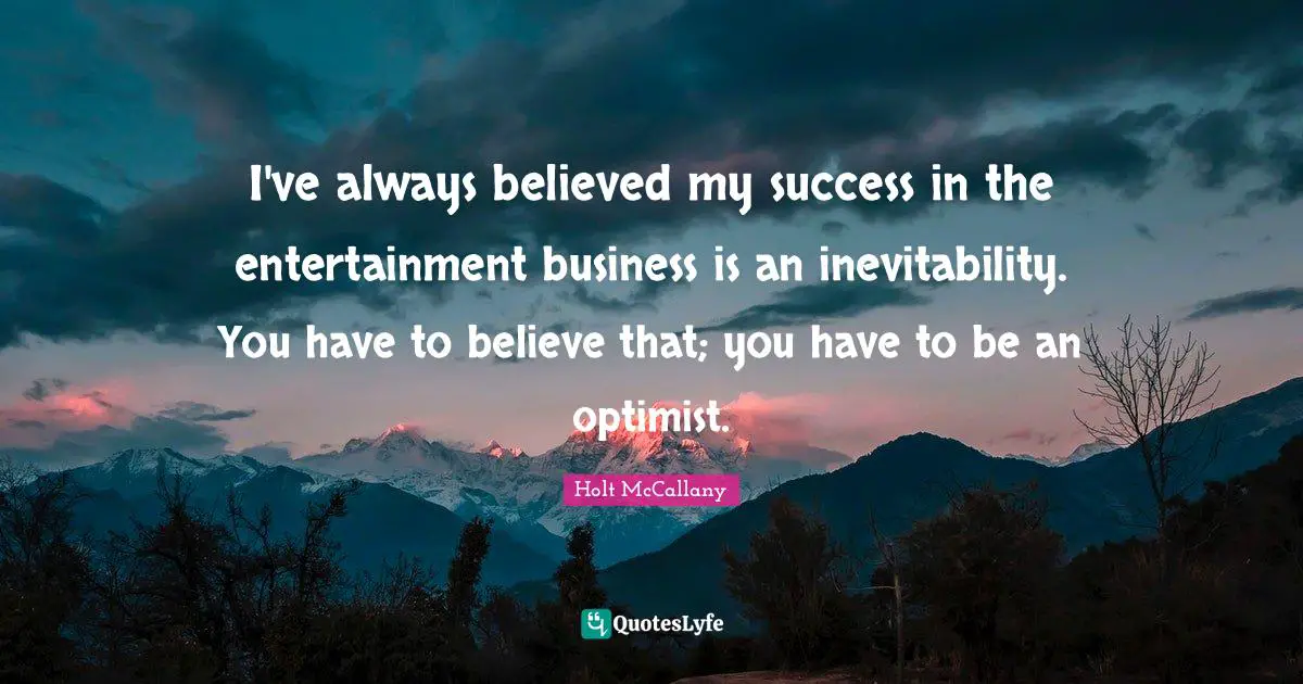 Inevitability Quotes: "I've always believed my success in the entertainment business is an inevitability. You have to believe that; you have to be an optimist."