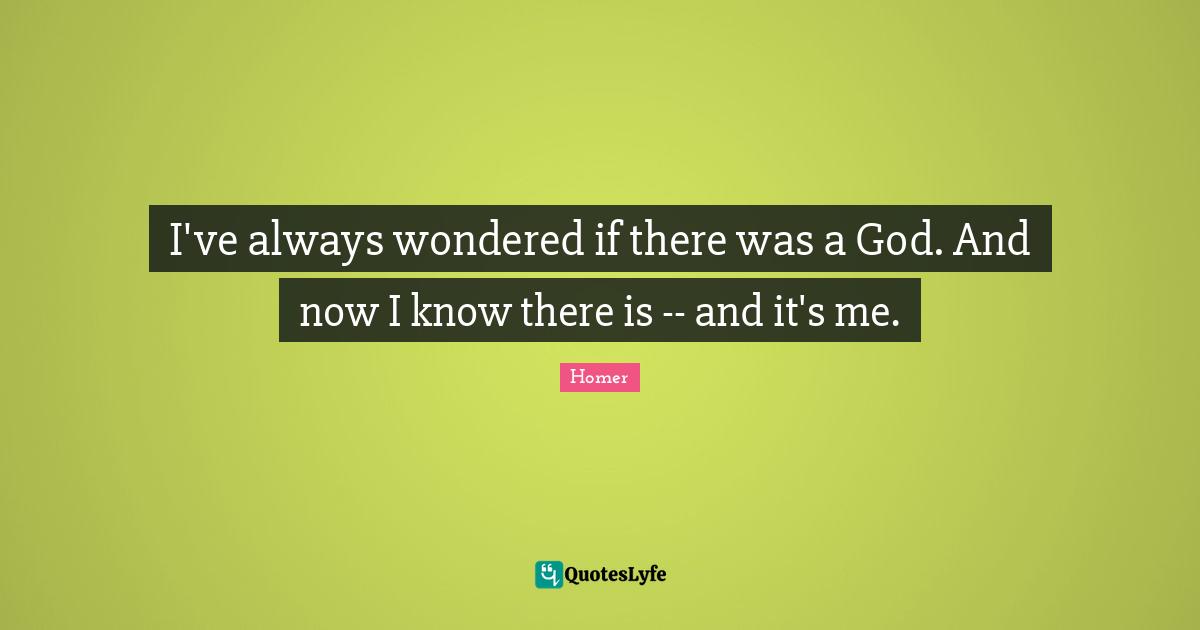 Funniest Simpsons Quotes: "I've always wondered if there was a God. And now I know there is -- and it's me."