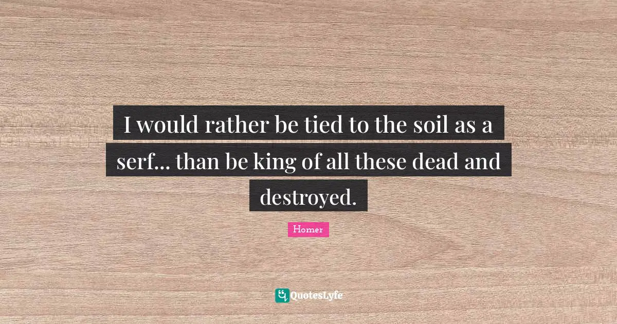 I would rather be tied to the soil as a serf... than be king of all these dead and destroyed.