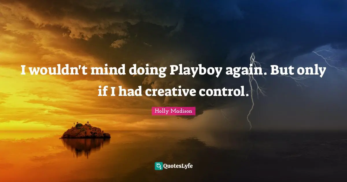 I wouldn't mind doing Playboy again. But only if I had creative control.