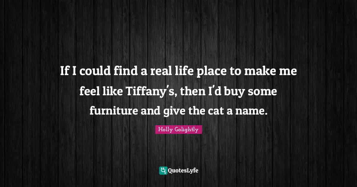 If I could find a real life place to make me feel like Tiffany's, then I'd buy some furniture and give the cat a name.