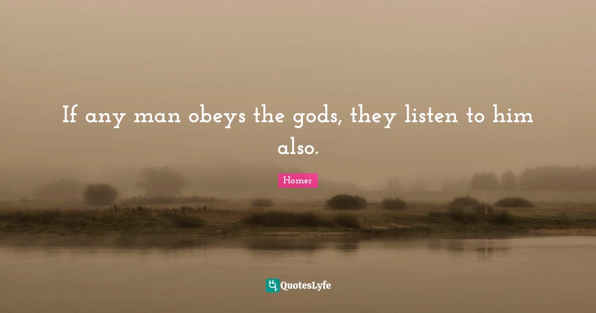 If any man obeys the gods, they listen to him also.