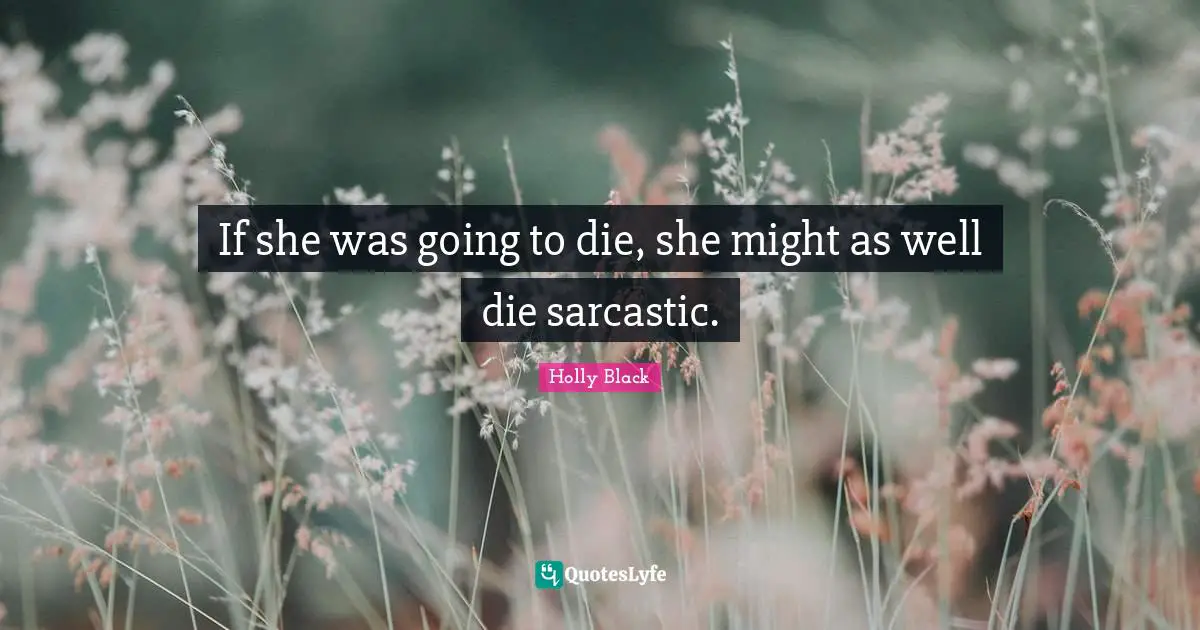 If she was going to die, she might as well die sarcastic.