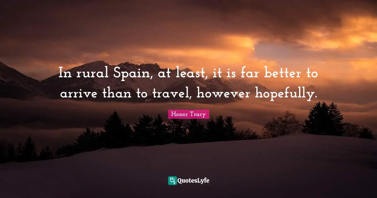 In rural Spain, at least, it is far better to arrive than to travel, however hopefully.