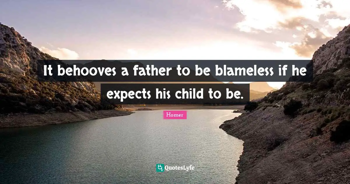 It behooves a father to be blameless if he expects his child to be.