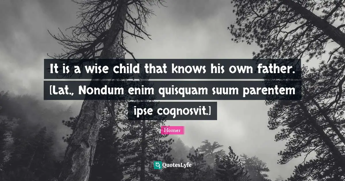 It is a wise child that knows his own father. [Lat., Nondum enim quisquam suum parentem ipse cognosvit.]