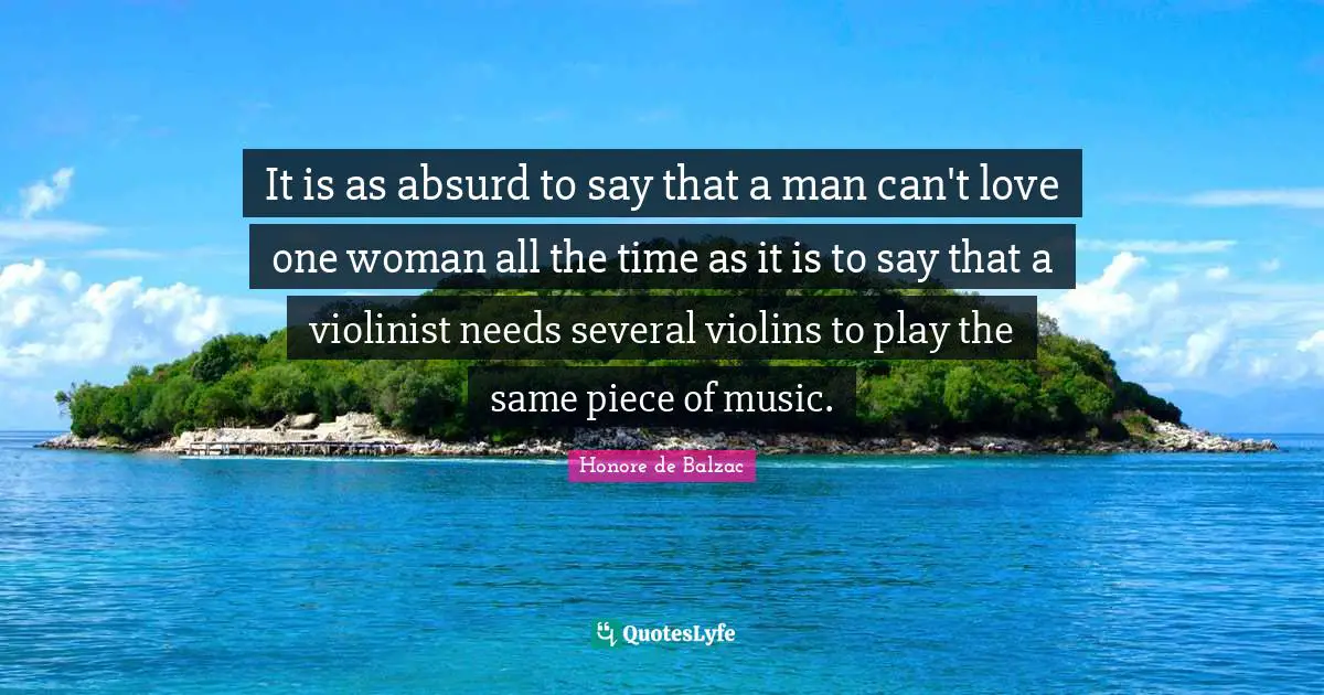 Absurd Quotes: "It is as absurd to say that a man can't love one woman all the time as it is to say that a violinist needs several violins to play the same piece of music."
