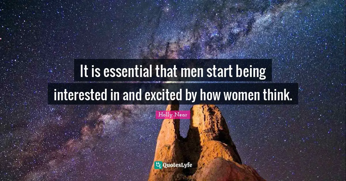 It is essential that men start being interested in and excited by how women think.