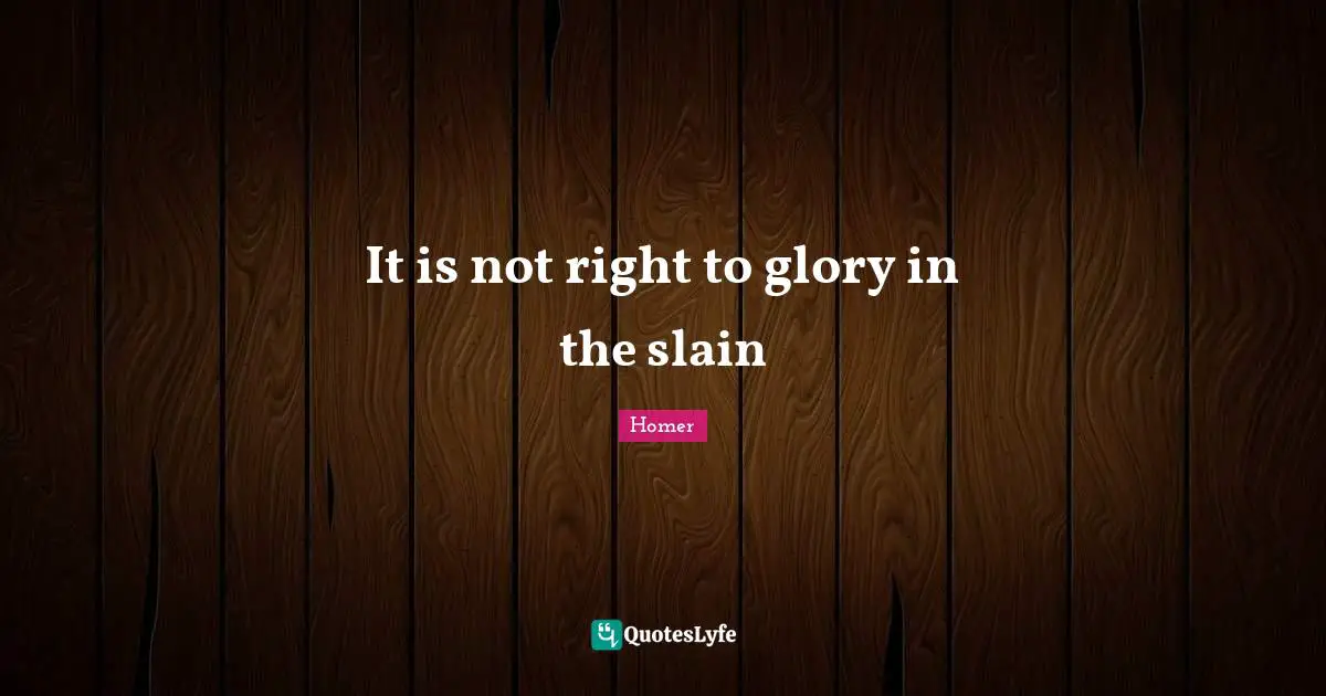 It is not right to glory in the slain