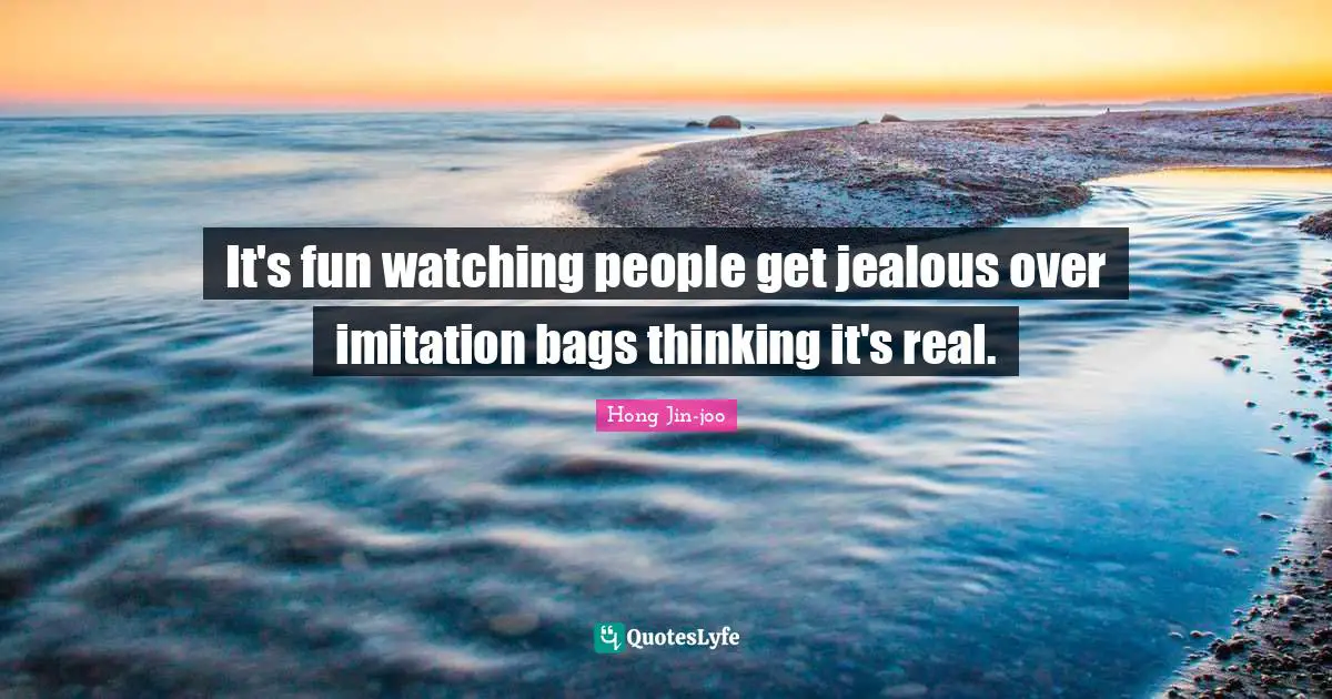 It's fun watching people get jealous over imitation bags thinking it's real.