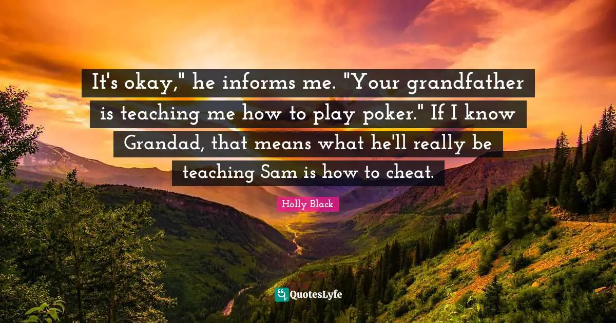 It's okay," he informs me. "Your grandfather is teaching me how to play poker." If I know Grandad, that means what he'll really be teaching Sam is how to cheat.
