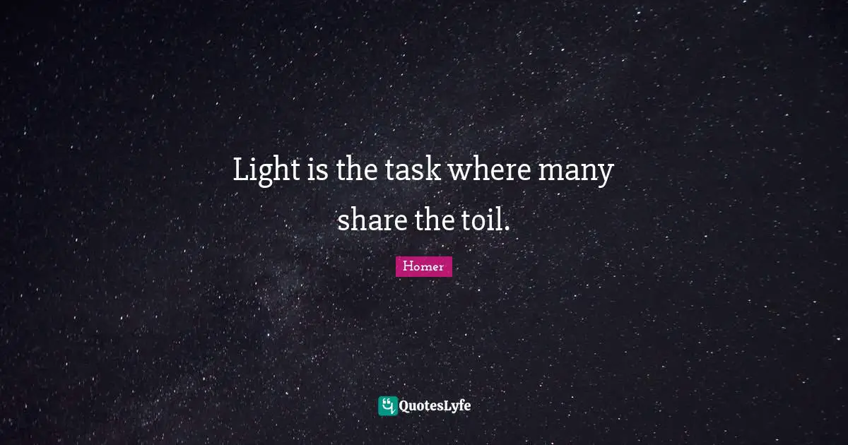 Team Building Quotes: "Light is the task where many share the toil."