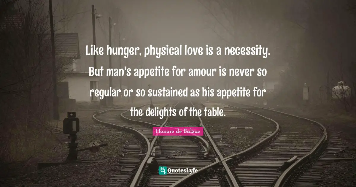 Like hunger, physical love is a necessity. But man's appetite for amour is never so regular or so sustained as his appetite for the delights of the table.