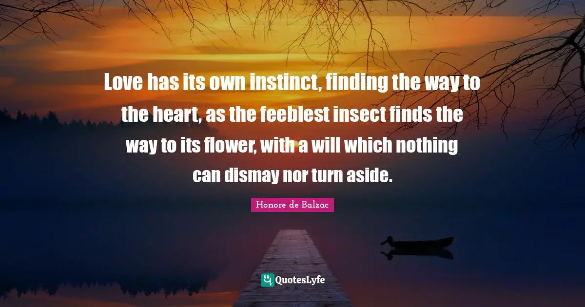 Dismay Quotes: "Love has its own instinct, finding the way to the heart, as the feeblest insect finds the way to its flower, with a will which nothing can dismay nor turn aside."