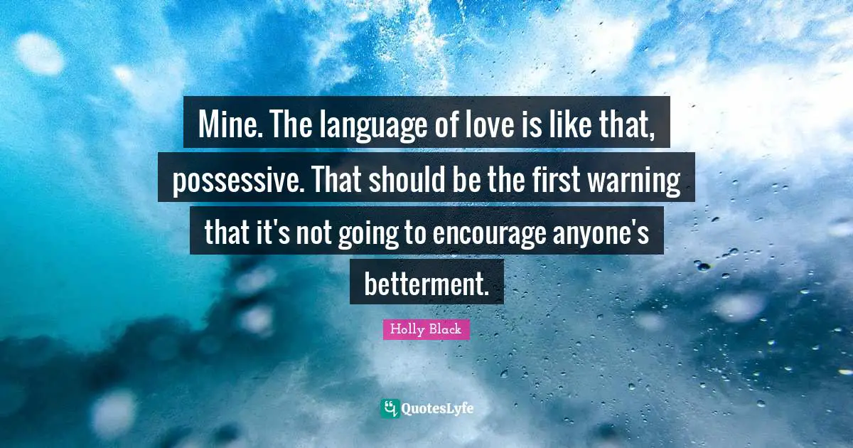 Betterment Quotes: "Mine. The language of love is like that, possessive. That should be the first warning that it's not going to encourage anyone's betterment."