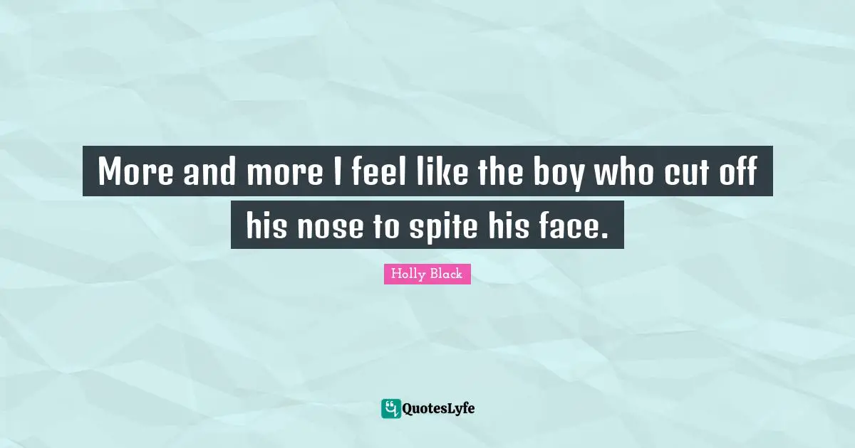 More and more I feel like the boy who cut off his nose to spite his face.