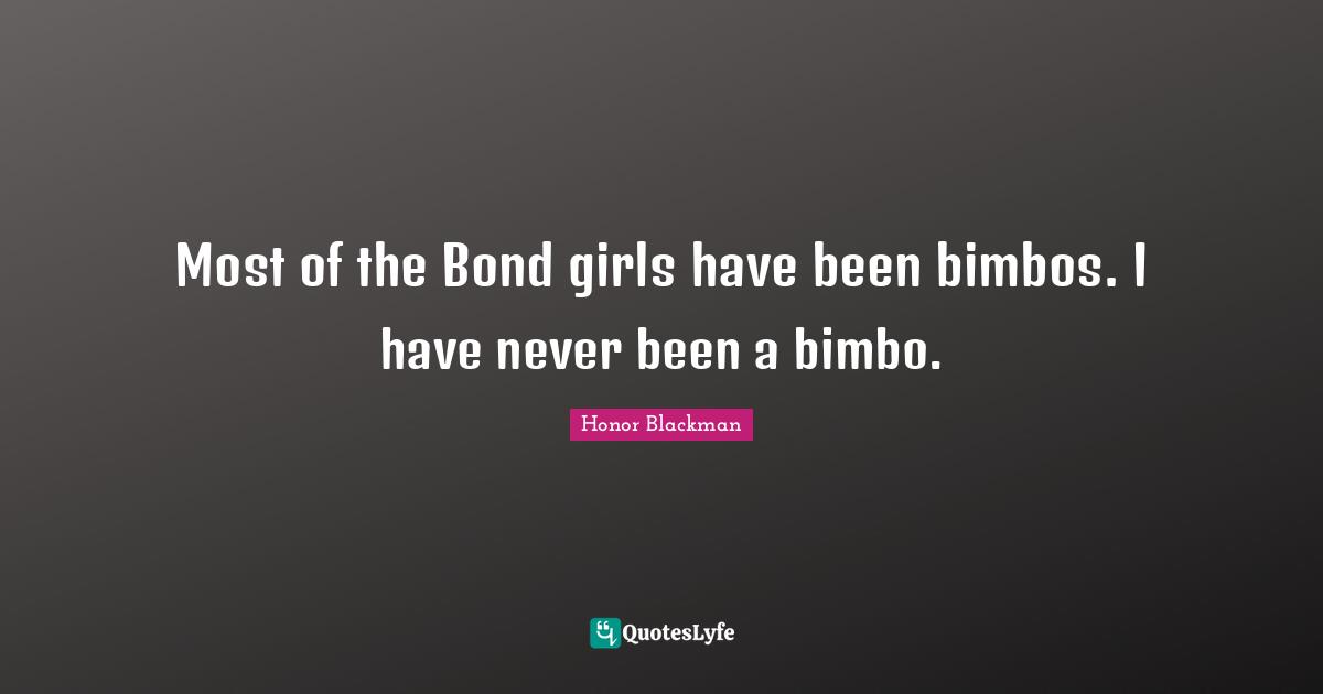 Most of the Bond girls have been bimbos. I have never been a bimbo.