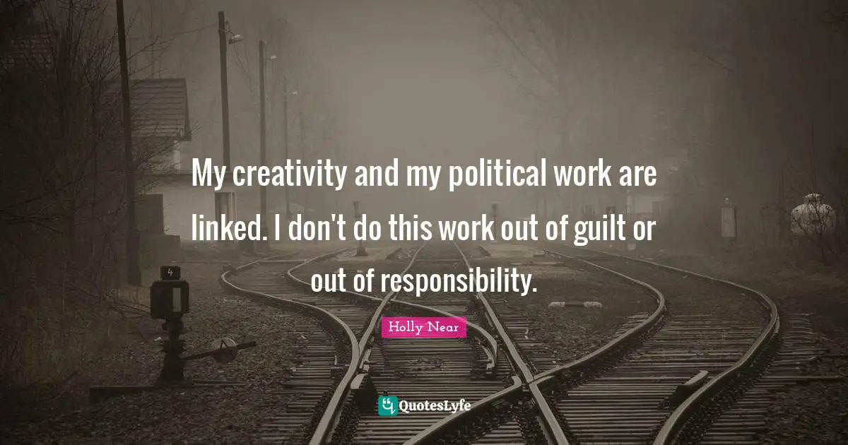 Linked Quotes: "My creativity and my political work are linked. I don't do this work out of guilt or out of responsibility."