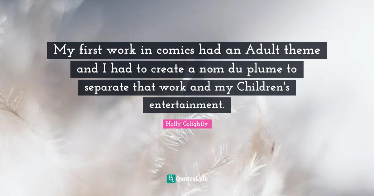 My first work in comics had an Adult theme and I had to create a nom du plume to separate that work and my Children's entertainment.
