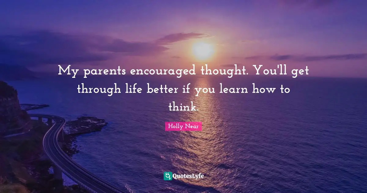 My parents encouraged thought. You'll get through life better if you learn how to think.