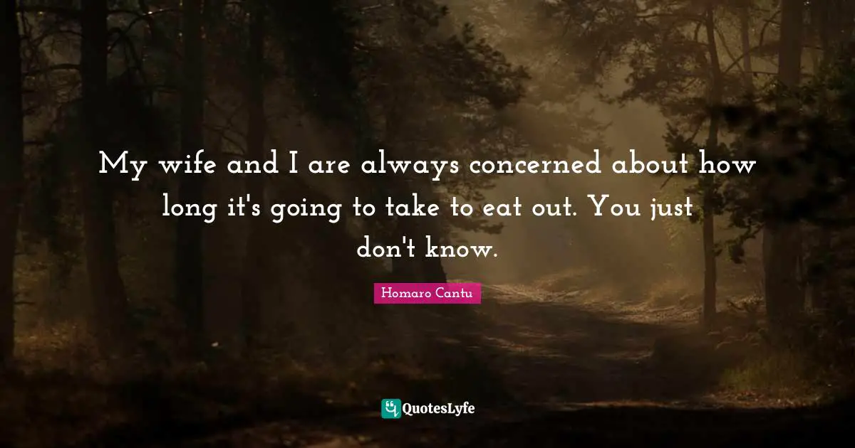My wife and I are always concerned about how long it's going to take to eat out. You just don't know.
