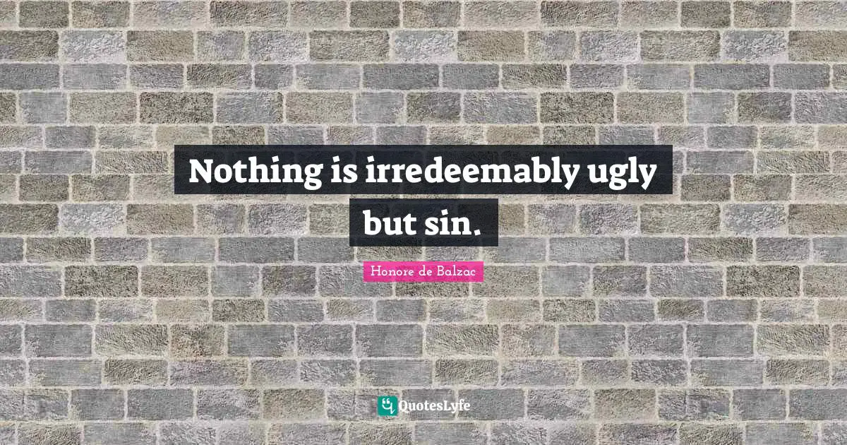 Nothing is irredeemably ugly but sin.