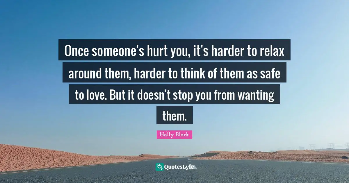 Once someone's hurt you, it's harder to relax around them, harder to think of them as safe to love. But it doesn't stop you from wanting them.