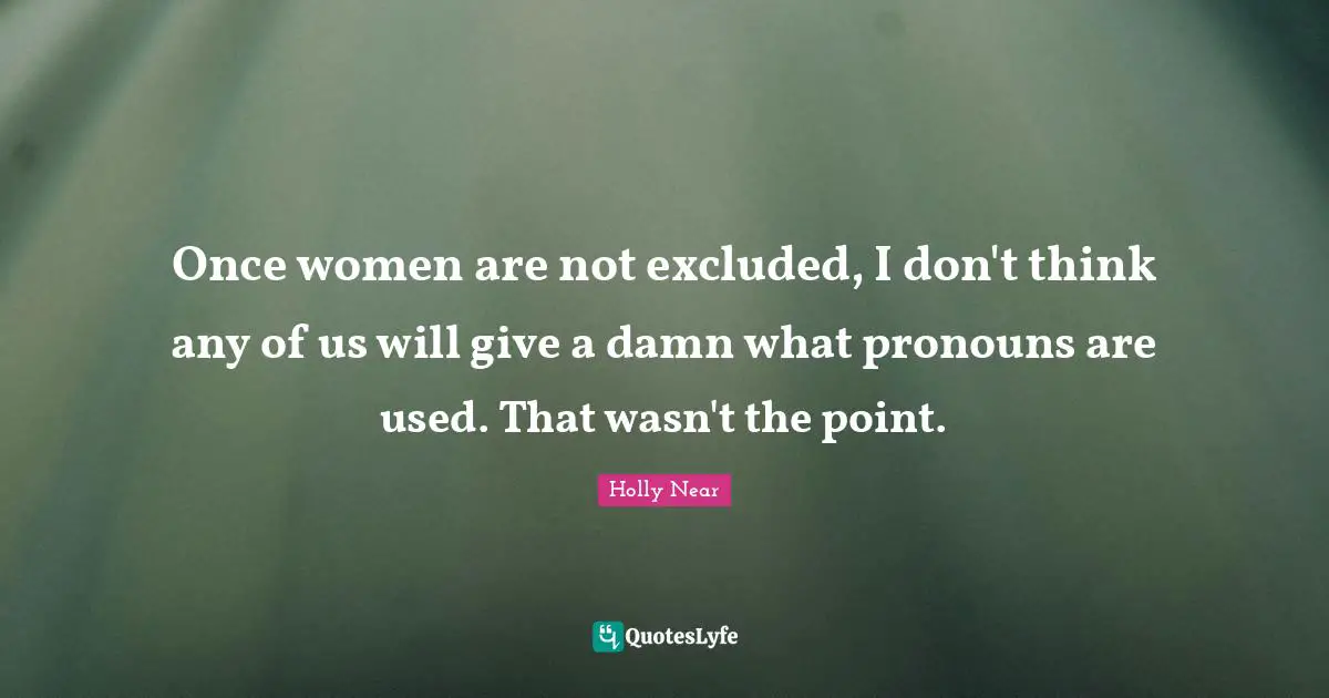Pronouns Quotes: "Once women are not excluded, I don't think any of us will give a damn what pronouns are used. That wasn't the point."