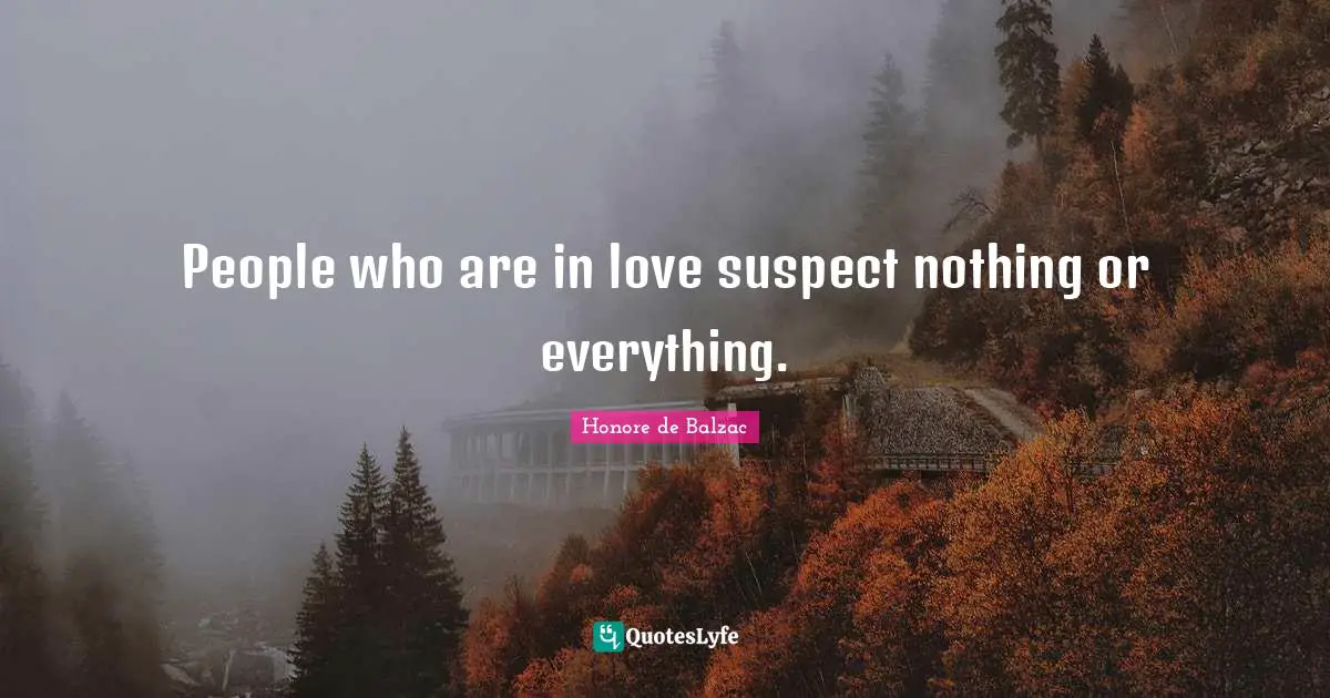 People who are in love suspect nothing or everything.