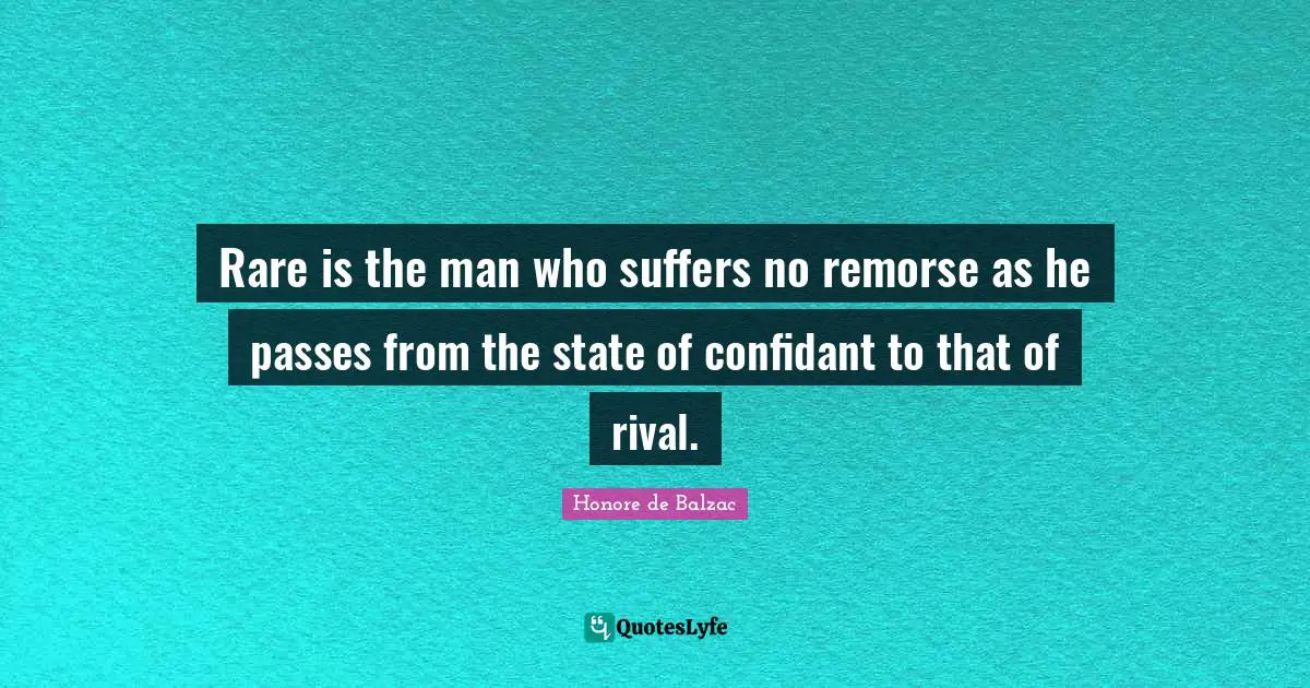 Rare is the man who suffers no remorse as he passes from the state of confidant to that of rival.