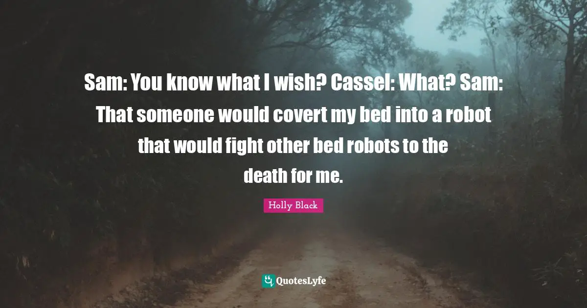 Covert Quotes: "Sam: You know what I wish? Cassel: What? Sam: That someone would covert my bed into a robot that would fight other bed robots to the death for me."