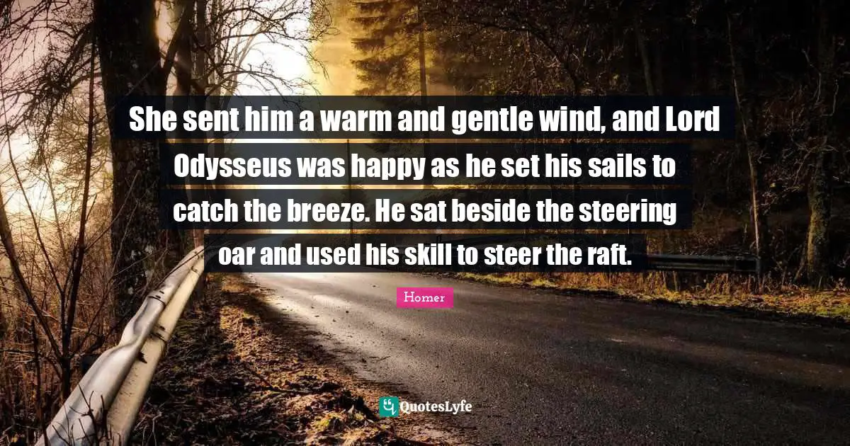 She sent him a warm and gentle wind, and Lord Odysseus was happy as he set his sails to catch the breeze. He sat beside the steering oar and used his skill to steer the raft.