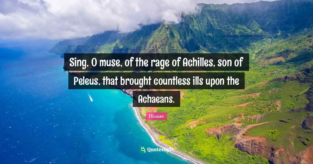 Sing, O muse, of the rage of Achilles, son of Peleus, that brought countless ills upon the Achaeans.