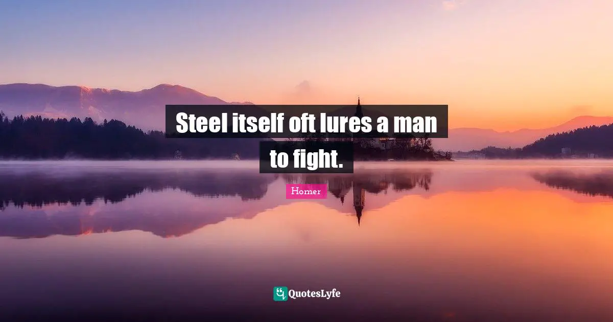 Steel itself oft lures a man to fight.