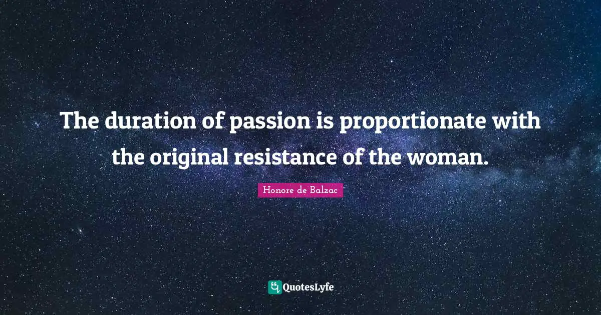 The duration of passion is proportionate with the original resistance of the woman.