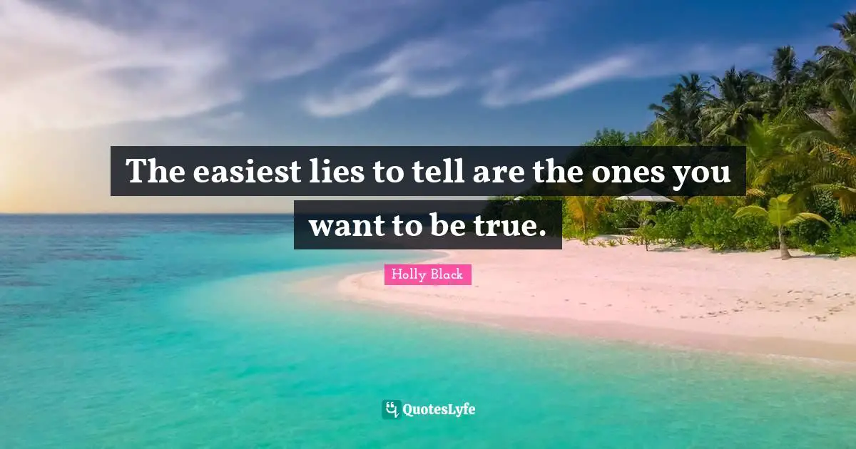The easiest lies to tell are the ones you want to be true.