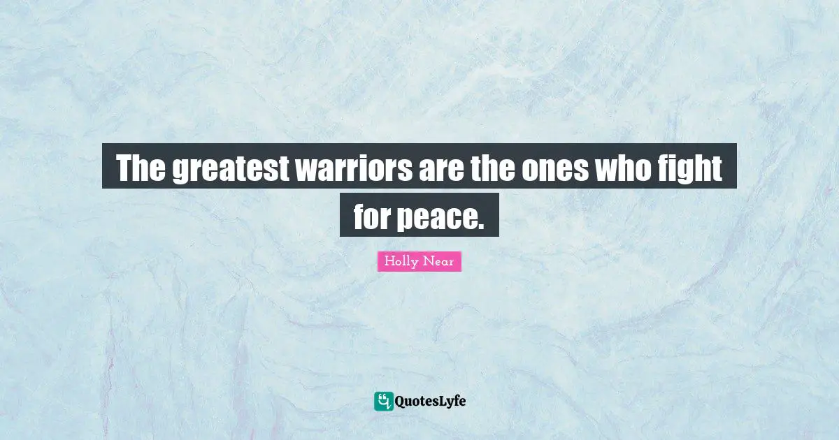 The greatest warriors are the ones who fight for peace.