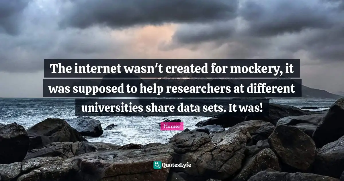 The internet wasn't created for mockery, it was supposed to help researchers at different universities share data sets. It was!