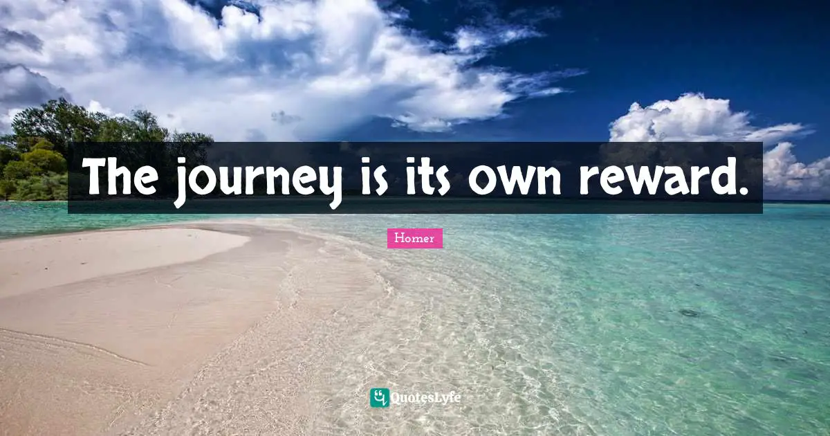 The journey is its own reward.