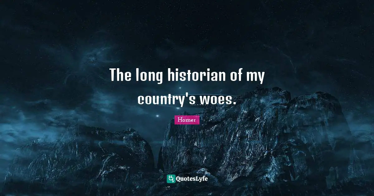 The long historian of my country's woes.