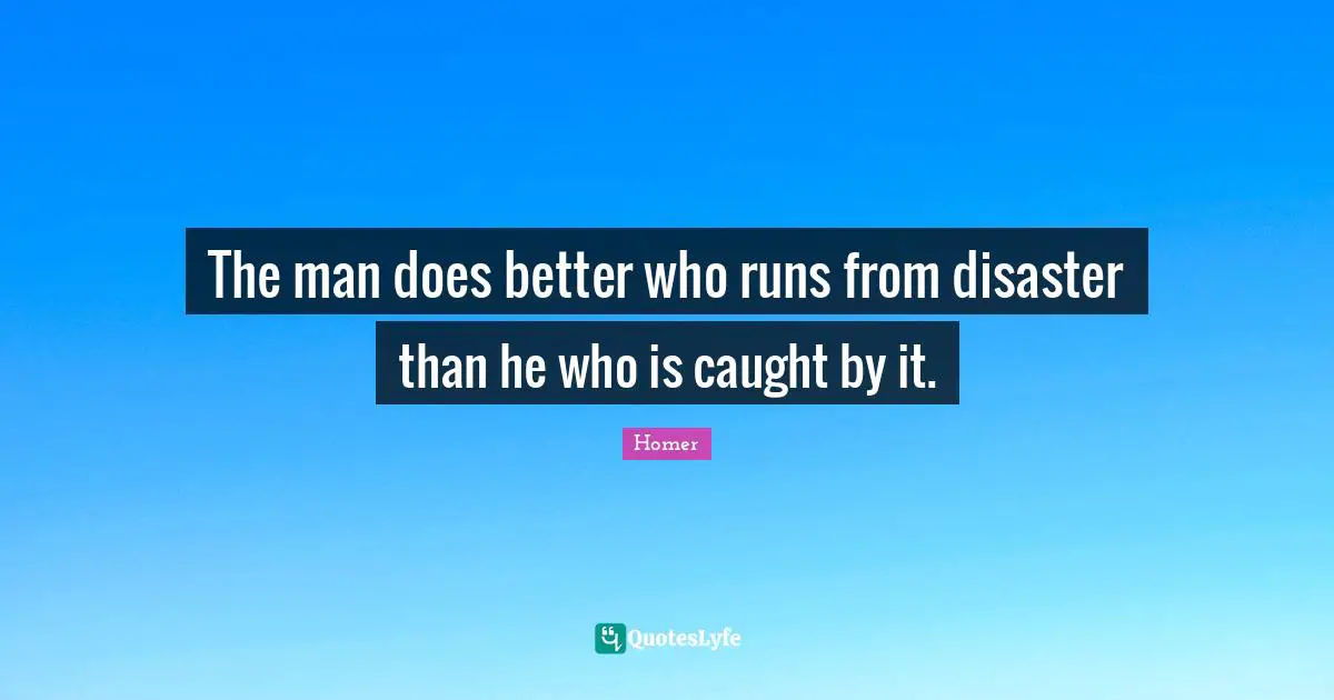 The man does better who runs from disaster than he who is caught by it.