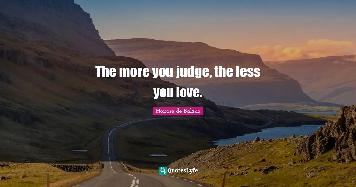 The more you judge, the less you love.