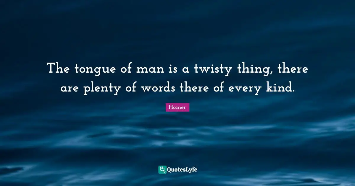 The tongue of man is a twisty thing, there are plenty of words there of every kind.