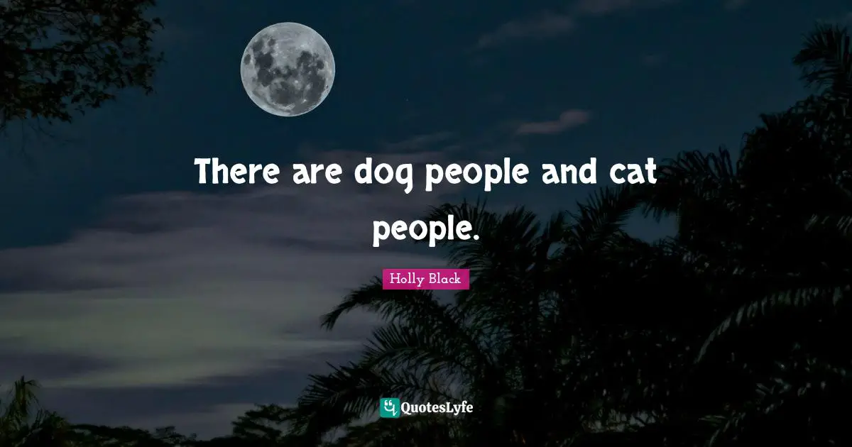 There are dog people and cat people.
